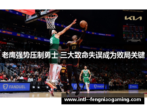 老鹰强势压制勇士 三大致命失误成为败局关键