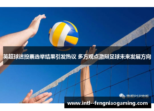 英超球迷投票选举结果引发热议 多方观点激辩足球未来发展方向