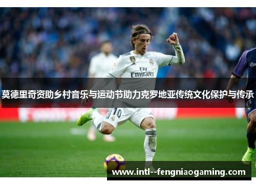 莫德里奇资助乡村音乐与运动节助力克罗地亚传统文化保护与传承