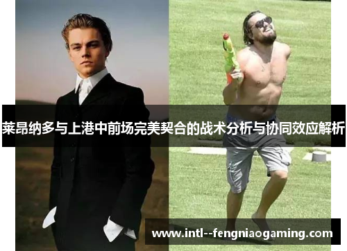 莱昂纳多与上港中前场完美契合的战术分析与协同效应解析