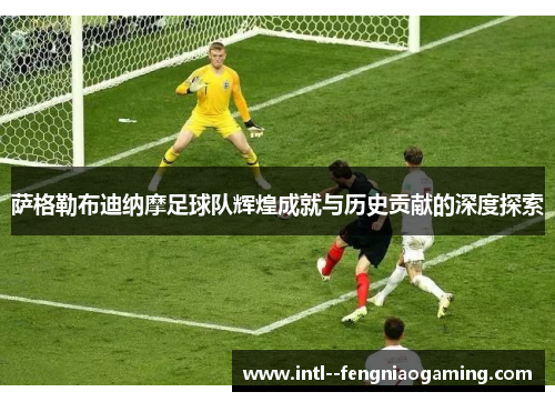 萨格勒布迪纳摩足球队辉煌成就与历史贡献的深度探索