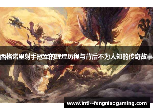 西格诺里射手冠军的辉煌历程与背后不为人知的传奇故事