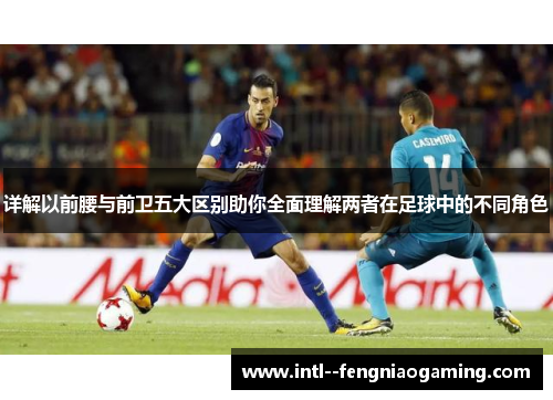 详解以前腰与前卫五大区别助你全面理解两者在足球中的不同角色 详解以前腰与前卫五大区别助你全面理解两者在足球中的不同角色