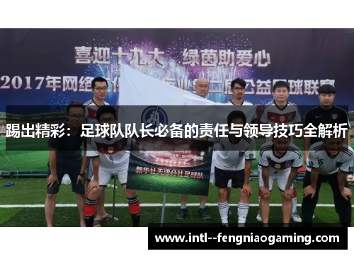 踢出精彩：足球队队长必备的责任与领导技巧全解析