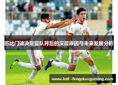 苏比门迪决定留队背后的深层原因与未来发展分析