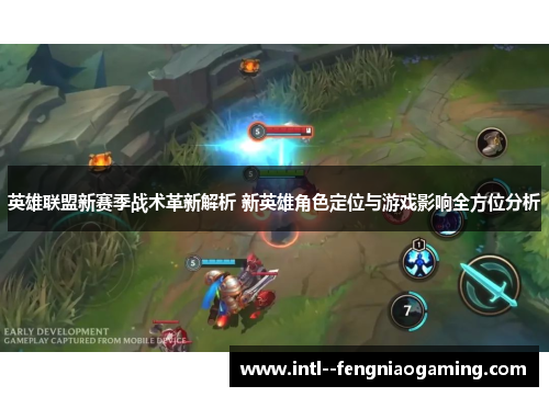 英雄联盟新赛季战术革新解析 新英雄角色定位与游戏影响全方位分析