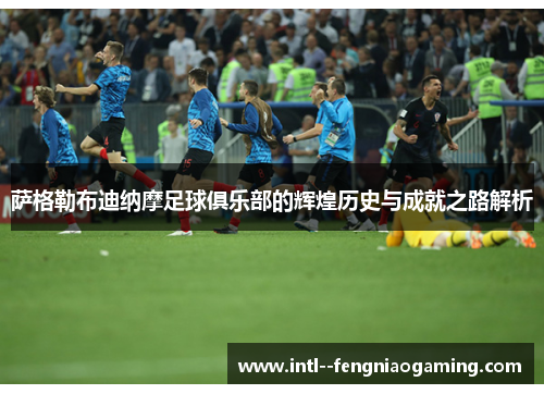萨格勒布迪纳摩足球俱乐部的辉煌历史与成就之路解析