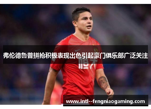 弗伦德鲁普拼抢积极表现出色引起豪门俱乐部广泛关注