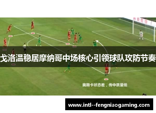 戈洛温稳居摩纳哥中场核心引领球队攻防节奏