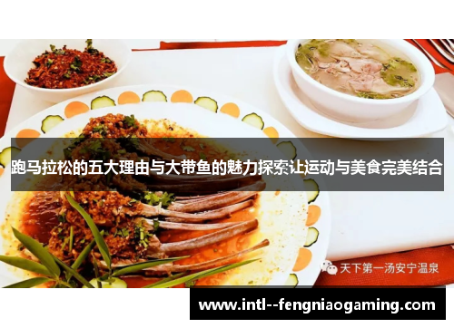 跑马拉松的五大理由与大带鱼的魅力探索让运动与美食完美结合