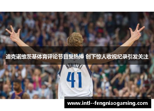 迪克诺维茨基体育评论节目受热捧 创下惊人收视纪录引发关注