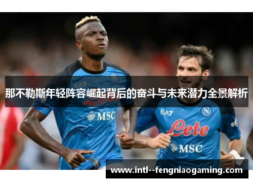 那不勒斯年轻阵容崛起背后的奋斗与未来潜力全景解析