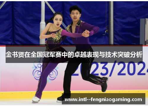 金书贤在全国冠军赛中的卓越表现与技术突破分析