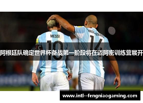 阿根廷队确定世界杯备战第一阶段将在迈阿密训练营展开