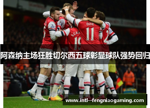 阿森纳主场狂胜切尔西五球彰显球队强势回归