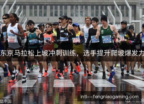 东京马拉松上坡冲刺训练，选手提升爬坡爆发力